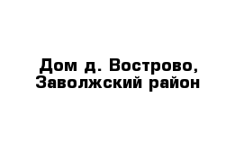 Дом д. Вострово, Заволжский район